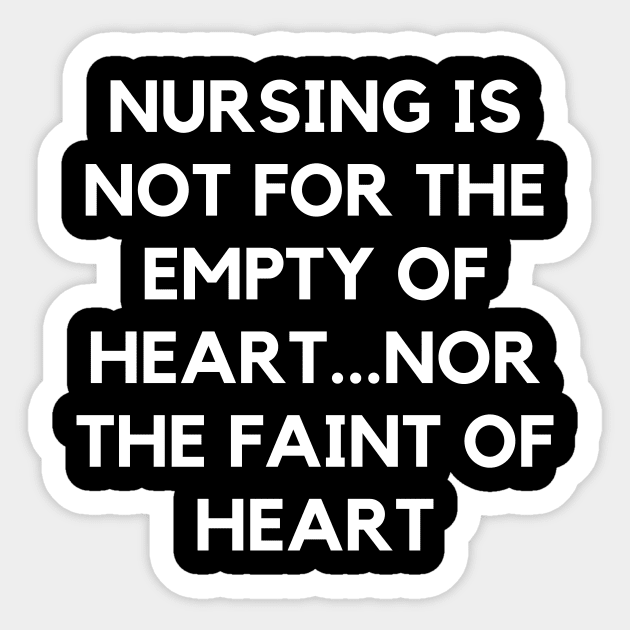 Nursing is not for the empty of heart...nor the faint of heart Sticker by Word and Saying